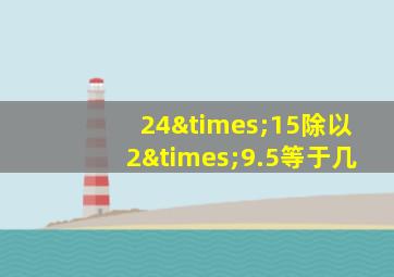 24×15除以2×9.5等于几