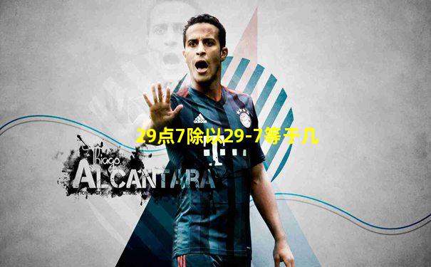 29点7除以29-7等于几
