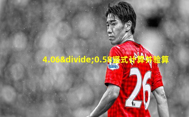 4.06÷0.58竖式计算并验算