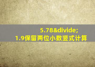 5.78÷1.9保留两位小数竖式计算
