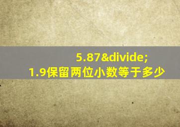 5.87÷1.9保留两位小数等于多少