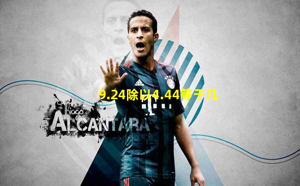 9.24除以4.44等于几