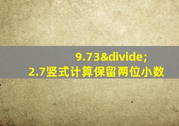 9.73÷2.7竖式计算保留两位小数