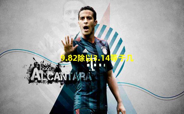 9.82除以3.14等于几