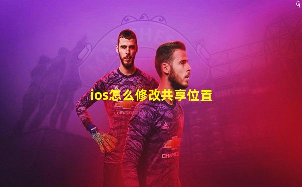 ios怎么修改共享位置