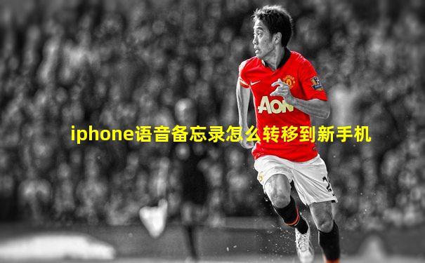 iphone语音备忘录怎么转移到新手机