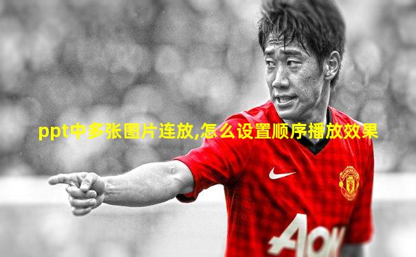 ppt中多张图片连放,怎么设置顺序播放效果