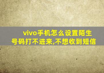 vivo手机怎么设置陌生号码打不进来,不想收到短信