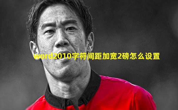 word2010字符间距加宽2磅怎么设置