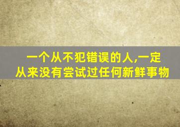 一个从不犯错误的人,一定从来没有尝试过任何新鲜事物
