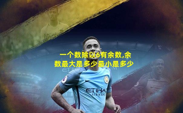 一个数除以6有余数,余数最大是多少最小是多少