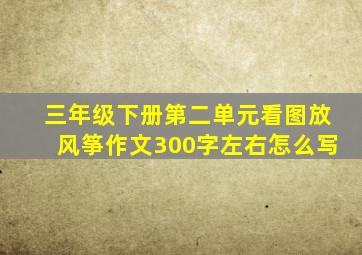 三年级下册第二单元看图放风筝作文300字左右怎么写