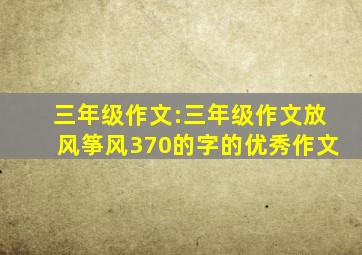 三年级作文:三年级作文放风筝风370的字的优秀作文