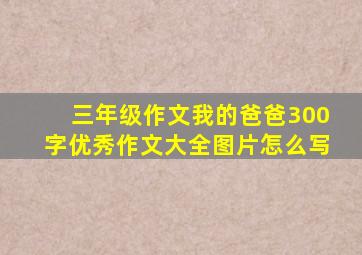 三年级作文我的爸爸300字优秀作文大全图片怎么写