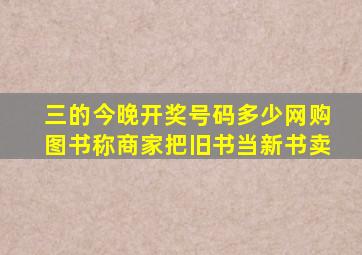三的今晚开奖号码多少网购图书称商家把旧书当新书卖