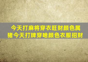 今天打麻将穿衣旺财颜色属猪今天打牌穿啥颜色衣服招财