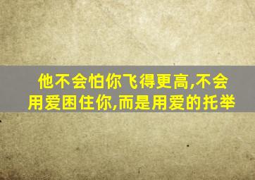 他不会怕你飞得更高,不会用爱困住你,而是用爱的托举