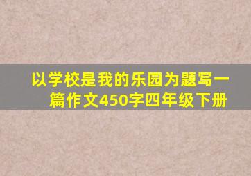 以学校是我的乐园为题写一篇作文450字四年级下册