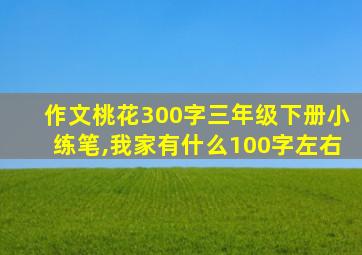 作文桃花300字三年级下册小练笔,我家有什么100字左右