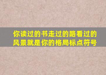 你读过的书走过的路看过的风景就是你的格局标点符号