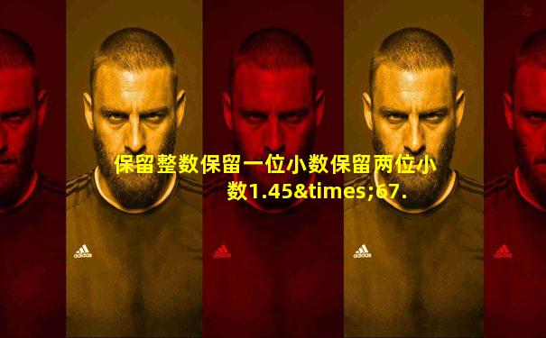 保留整数保留一位小数保留两位小数1.45×67.9