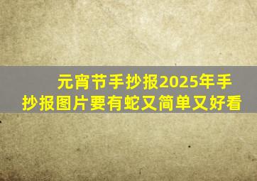 元宵节手抄报2025年手抄报图片要有蛇又简单又好看