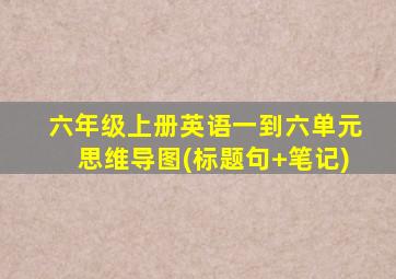 六年级上册英语一到六单元思维导图(标题句+笔记)