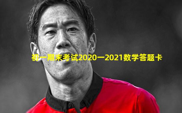 初一期末考试2020一2021数学答题卡