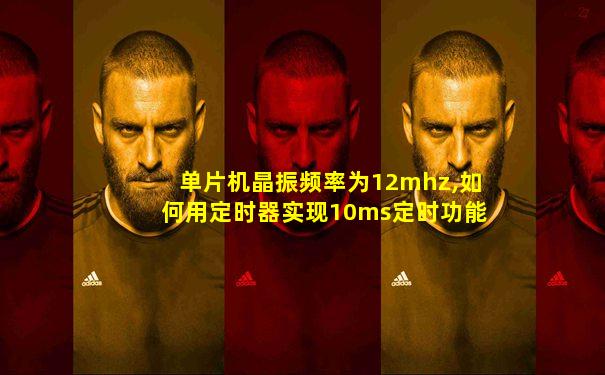 单片机晶振频率为12mhz,如何用定时器实现10ms定时功能