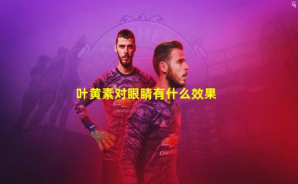 叶黄素对眼睛有什么效果