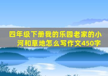 四年级下册我的乐园老家的小河和草地怎么写作文450字