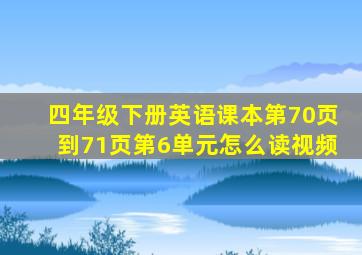 四年级下册英语课本第70页到71页第6单元怎么读视频