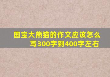 国宝大熊猫的作文应该怎么写300字到400字左右