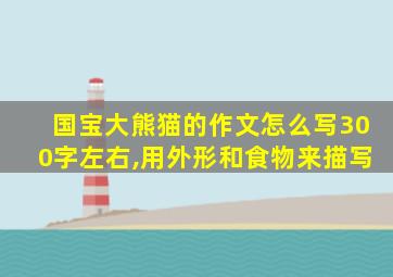 国宝大熊猫的作文怎么写300字左右,用外形和食物来描写