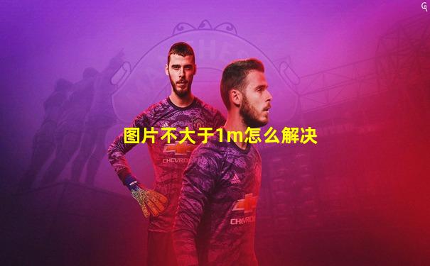 图片不大于1m怎么解决