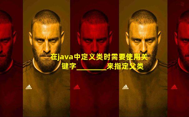 在java中定义类时需要使用关键字________来指定父类