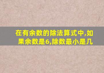 在有余数的除法算式中,如果余数是6,除数最小是几
