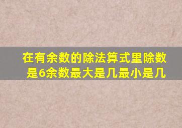 在有余数的除法算式里除数是6余数最大是几最小是几