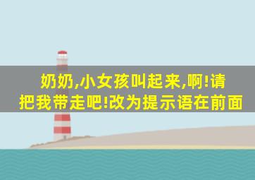 奶奶,小女孩叫起来,啊!请把我带走吧!改为提示语在前面