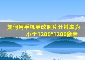 如何用手机更改照片分辨率为小于1280*1280像素