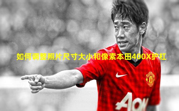 如何调整照片尺寸大小和像素本田400X护杠