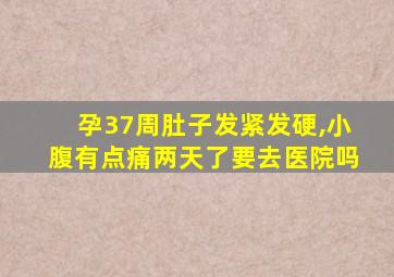 孕37周肚子发紧发硬,小腹有点痛两天了要去医院吗