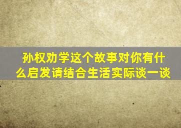 孙权劝学这个故事对你有什么启发请结合生活实际谈一谈