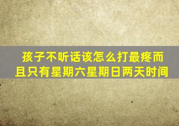 孩子不听话该怎么打最疼而且只有星期六星期日两天时间