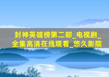 封神英雄榜第二部_电视剧_全集高清在线观看_悠久影院