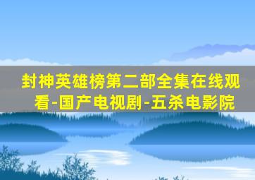 封神英雄榜第二部全集在线观看-国产电视剧-五杀电影院