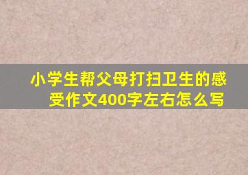 小学生帮父母打扫卫生的感受作文400字左右怎么写