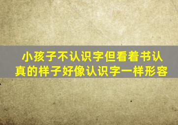小孩子不认识字但看着书认真的样子好像认识字一样形容