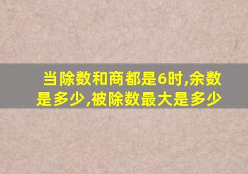 当除数和商都是6时,余数是多少,被除数最大是多少
