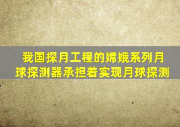 我国探月工程的嫦娥系列月球探测器承担着实现月球探测